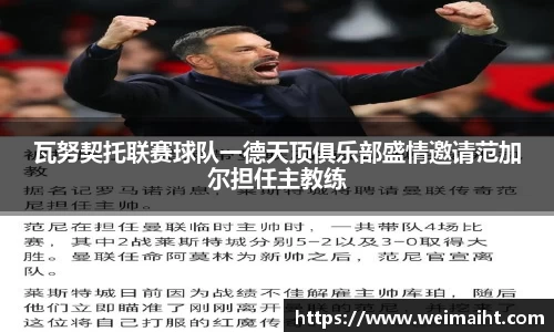 瓦努契托联赛球队一德天顶俱乐部盛情邀请范加尔担任主教练