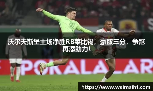 沃尔夫斯堡主场净胜RB莱比锡，豪取三分，争冠再添助力！