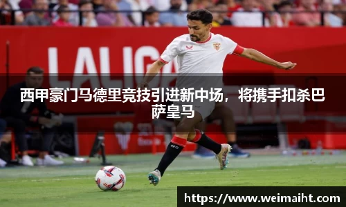 西甲豪门马德里竞技引进新中场，将携手扣杀巴萨皇马