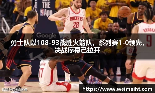 勇士队以108-93战胜火箭队，系列赛1-0领先，决战序幕已拉开