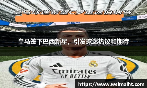皇马签下巴西新星，引发球迷热议和期待