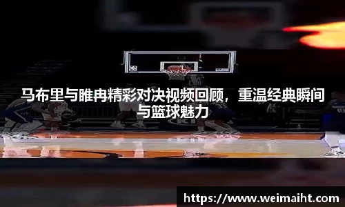 马布里与睢冉精彩对决视频回顾，重温经典瞬间与篮球魅力
