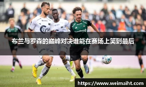 布兰与罗森的巅峰对决谁能在赛场上笑到最后