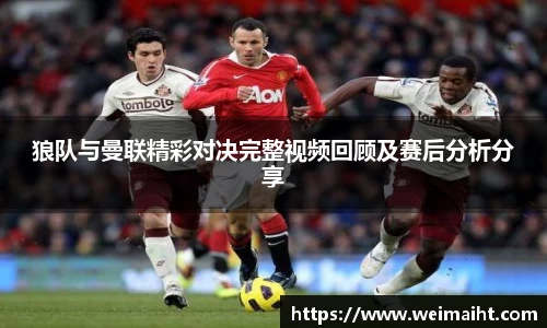狼队与曼联精彩对决完整视频回顾及赛后分析分享